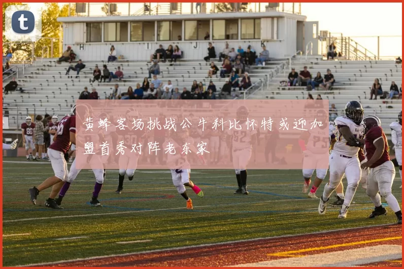 黄蜂客场挑战公牛科比怀特或迎加盟首秀对阵老东家