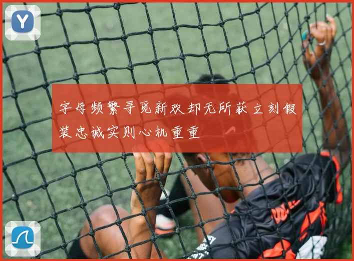 字母频繁寻觅新欢却无所获立刻假装忠诚实则心机重重