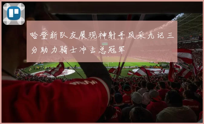 哈登新队友展现神射手风采九记三分助力骑士冲击总冠军