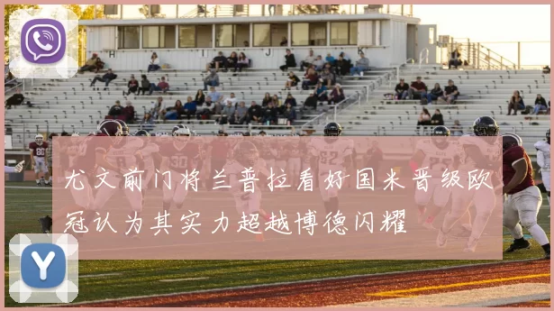 尤文前门将兰普拉看好国米晋级欧冠认为其实力超越博德闪耀