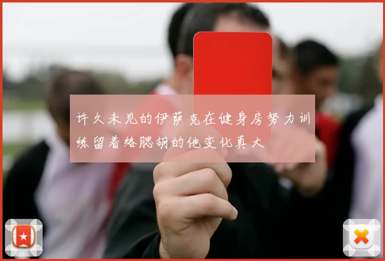 许久未见的伊萨克在健身房努力训练留着络腮胡的他变化真大