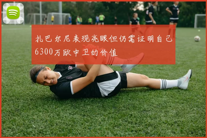 扎巴尔尼表现亮眼但仍需证明自己6300万欧中卫的价值