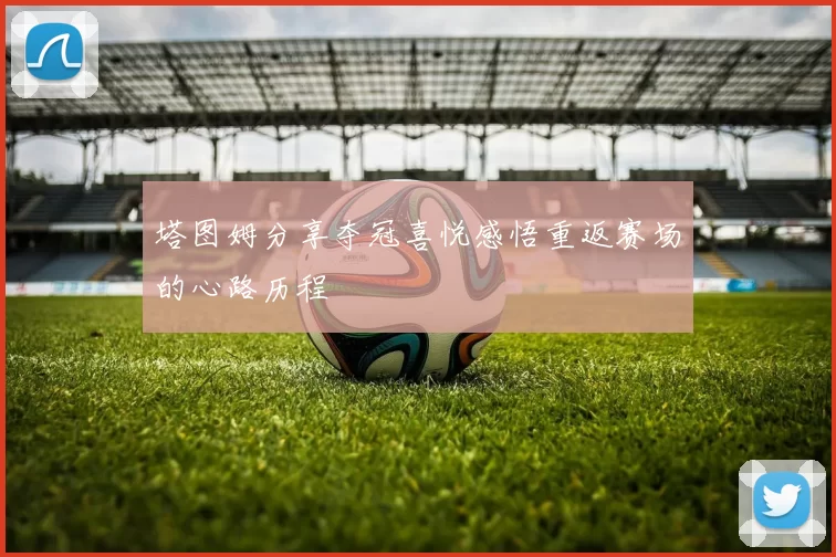 塔图姆分享夺冠喜悦感悟重返赛场的心路历程