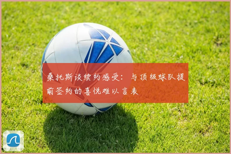 桑托斯谈续约感受：与顶级球队提前签约的喜悦难以言表