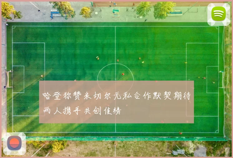 哈登称赞米切尔无私合作默契期待两人携手共创佳绩