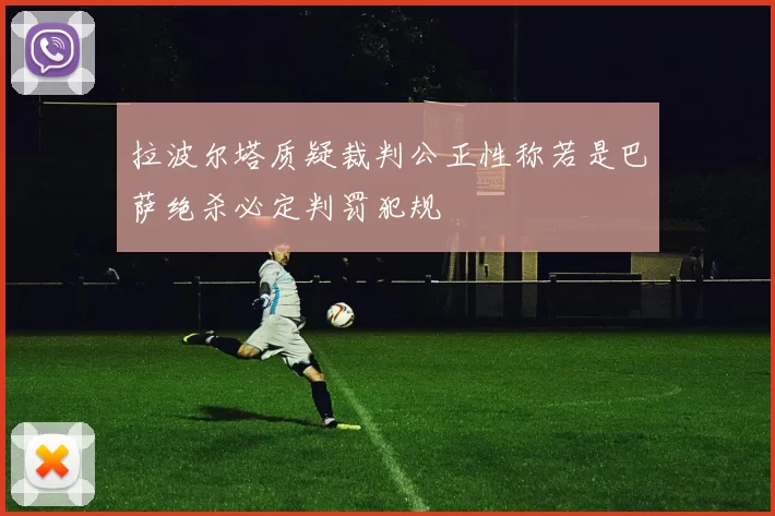 拉波尔塔质疑裁判公正性称若是巴萨绝杀必定判罚犯规