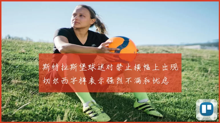 斯特拉斯堡球迷对禁止横幅上出现切尔西字样表示强烈不满和忧虑