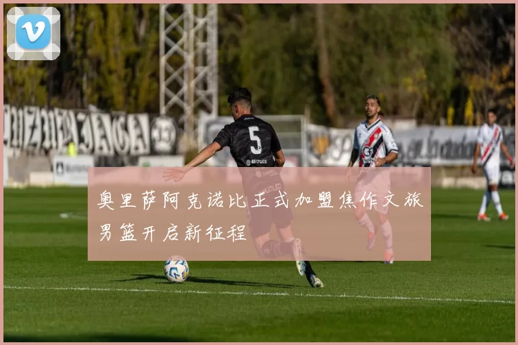 奥里萨阿克诺比正式加盟焦作文旅男篮开启新征程