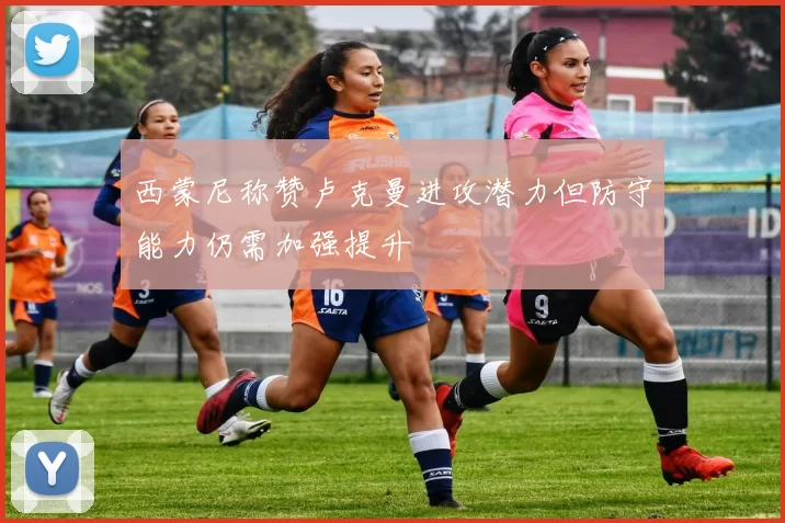 西蒙尼称赞卢克曼进攻潜力但防守能力仍需加强提升