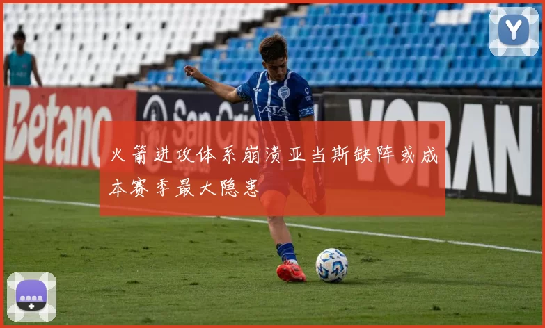 火箭进攻体系崩溃亚当斯缺阵或成本赛季最大隐患