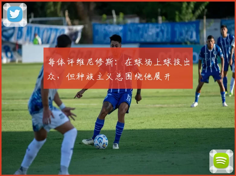 每体评维尼修斯：在球场上球技出众，但种族主义总围绕他展开
